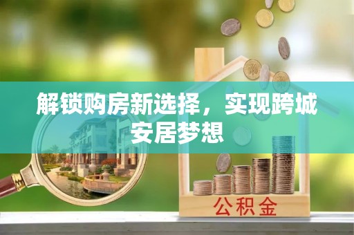 鄄城解锁购房新选择，实现跨城安居梦想