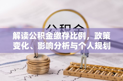 鄄城解读公积金缴存比例，政策变化、影响分析与个人规划