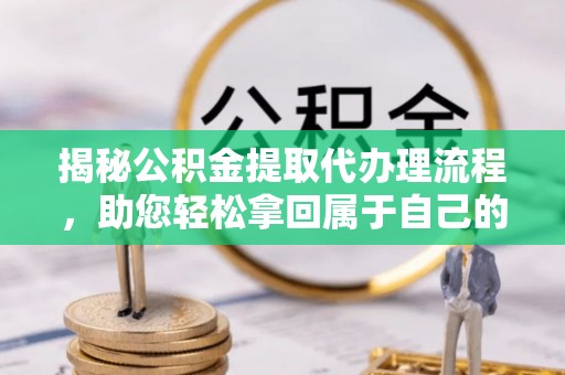 鄄城揭秘公积金提取代办理流程，助您轻松拿回属于自己的钱