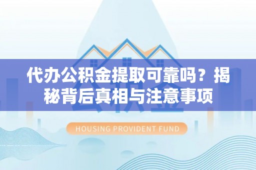 鄄城代办公积金提取可靠吗？揭秘背后真相与注意事项