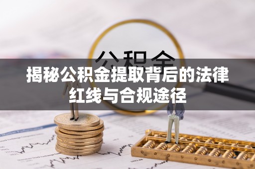 鄄城揭秘公积金提取背后的法律红线与合规途径