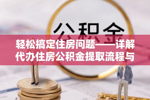 鄄城轻松搞定住房问题——详解代办住房公积金提取流程与技巧