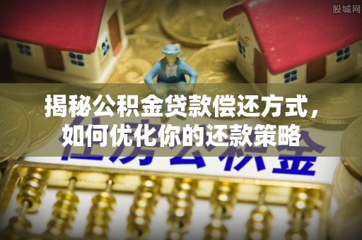 鄄城揭秘公积金贷款偿还方式，如何优化你的还款策略