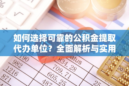 鄄城如何选择可靠的公积金提取代办单位？全面解析与实用建议