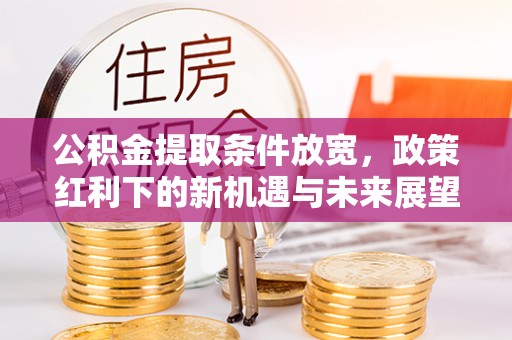 鄄城公积金提取条件放宽，政策红利下的新机遇与未来展望