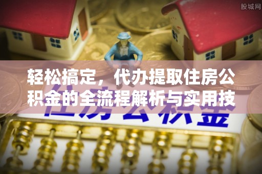 鄄城轻松搞定，代办提取住房公积金的全流程解析与实用技巧