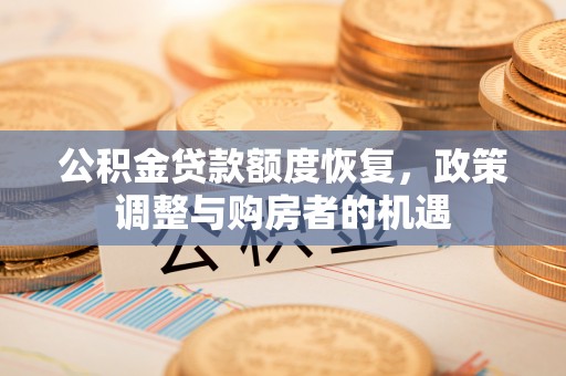 鄄城公积金贷款额度恢复，政策调整与购房者的机遇