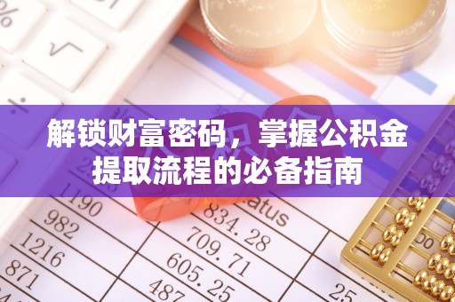 鄄城解锁财富密码，掌握公积金提取流程的必备指南