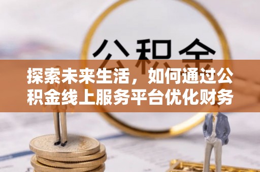 鄄城探索未来生活，如何通过公积金线上服务平台优化财务管理