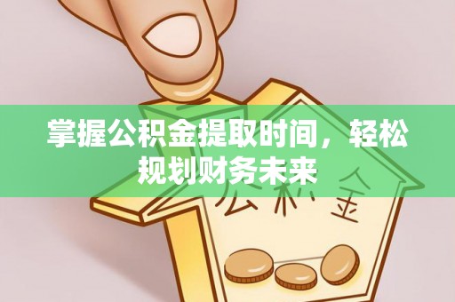 鄄城掌握公积金提取时间，轻松规划财务未来