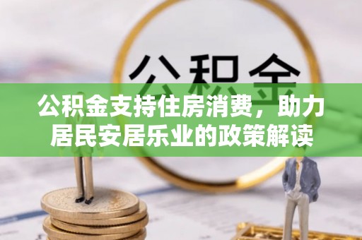 鄄城公积金支持住房消费，助力居民安居乐业的政策解读