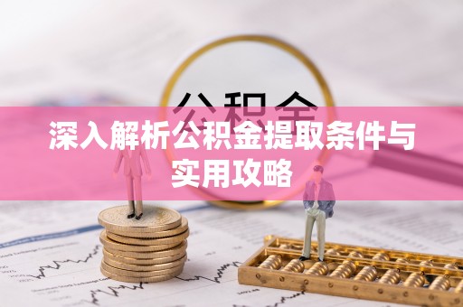 鄄城深入解析公积金提取条件与实用攻略