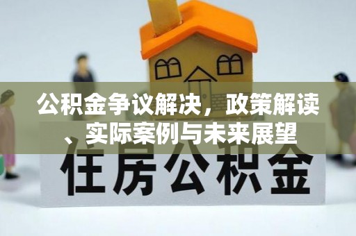 鄄城公积金争议解决，政策解读、实际案例与未来展望