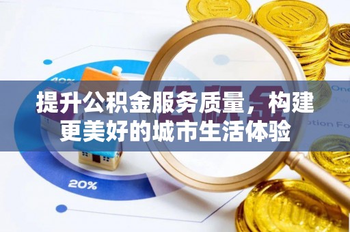 鄄城提升公积金服务质量，构建更美好的城市生活体验