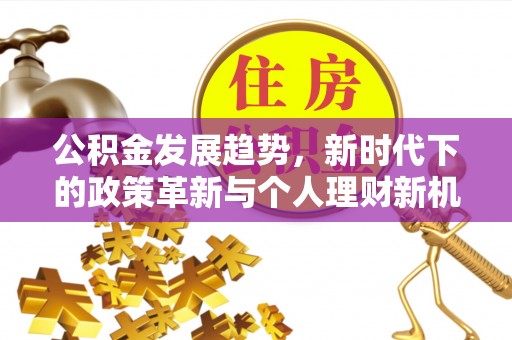 鄄城公积金发展趋势，新时代下的政策革新与个人理财新机遇