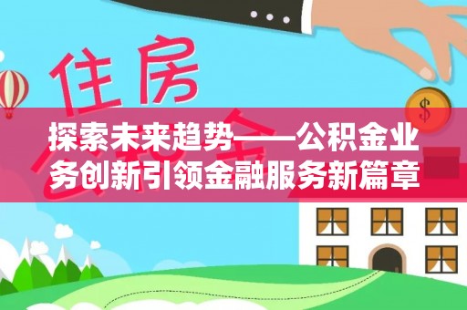鄄城探索未来趋势——公积金业务创新引领金融服务新篇章