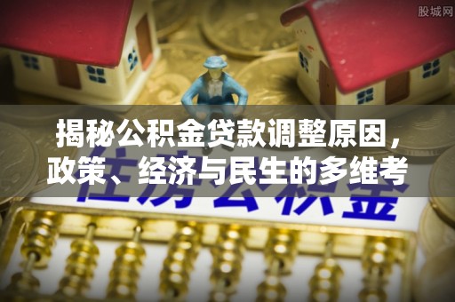 鄄城揭秘公积金贷款调整原因，政策、经济与民生的多维考量