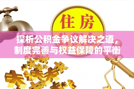 鄄城探析公积金争议解决之道，制度完善与权益保障的平衡点