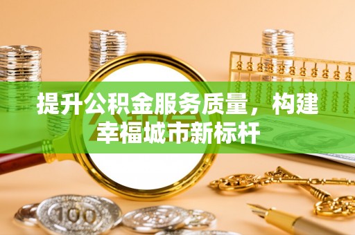 鄄城提升公积金服务质量，构建幸福城市新标杆