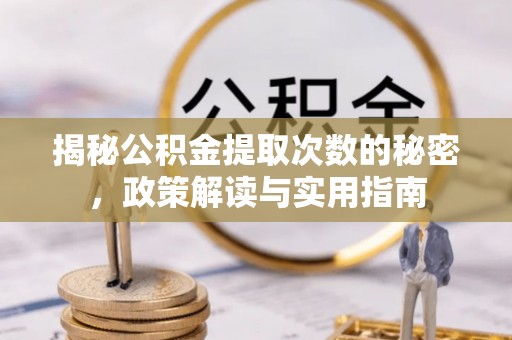 鄄城揭秘公积金提取次数的秘密，政策解读与实用指南