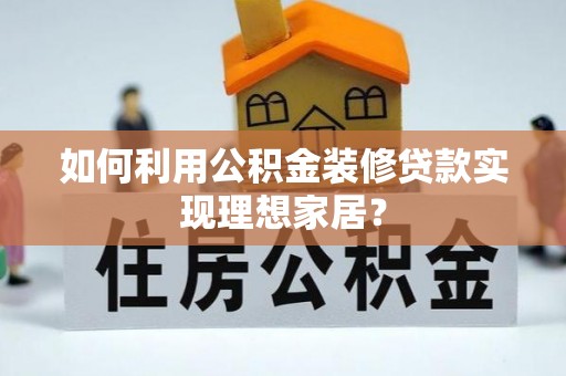 鄄城如何利用公积金装修贷款实现理想家居？