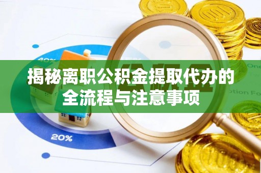 鄄城揭秘离职公积金提取代办的全流程与注意事项