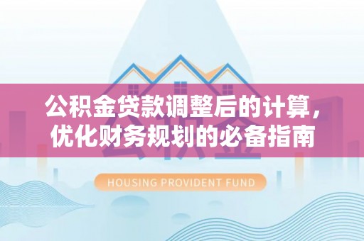鄄城公积金贷款调整后的计算，优化财务规划的必备指南