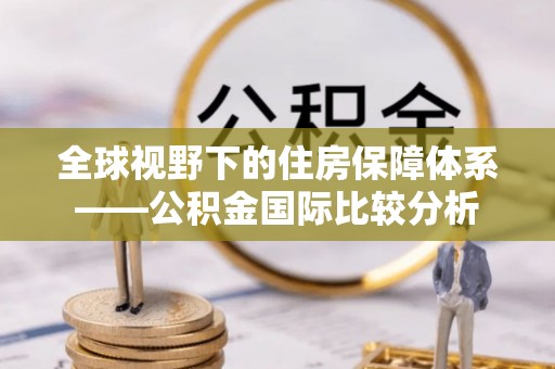 鄄城全球视野下的住房保障体系——公积金国际比较分析