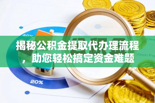 鄄城揭秘公积金提取代办理流程，助您轻松搞定资金难题
