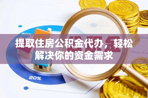 鄄城提取住房公积金代办，轻松解决你的资金需求