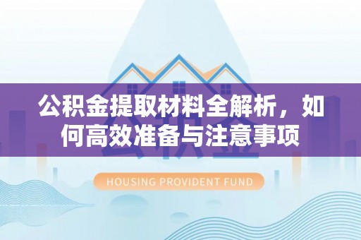 鄄城公积金提取材料全解析，如何高效准备与注意事项