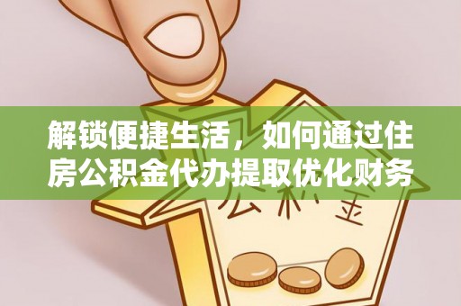 鄄城解锁便捷生活，如何通过住房公积金代办提取优化财务规划