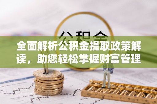 鄄城全面解析公积金提取政策解读，助您轻松掌握财富管理新方向