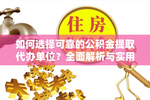 鄄城如何选择可靠的公积金提取代办单位？全面解析与实用指南