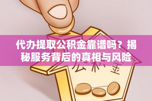 鄄城代办提取公积金靠谱吗？揭秘服务背后的真相与风险