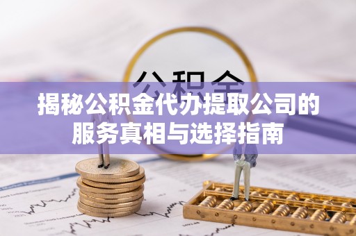 鄄城揭秘公积金代办提取公司的服务真相与选择指南