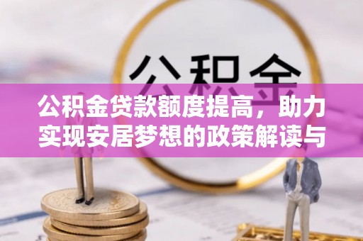 鄄城公积金贷款额度提高，助力实现安居梦想的政策解读与未来展望