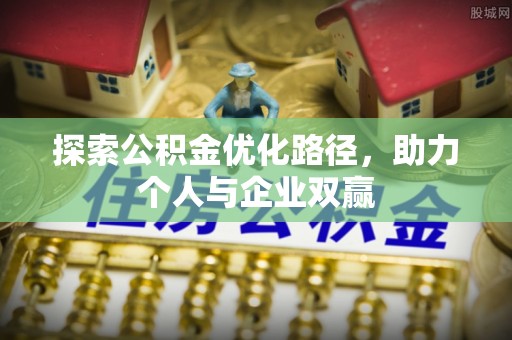 鄄城探索公积金优化路径，助力个人与企业双赢