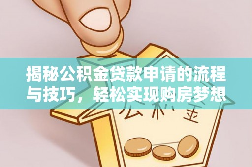 鄄城揭秘公积金贷款申请的流程与技巧，轻松实现购房梦想