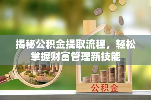 鄄城揭秘公积金提取流程，轻松掌握财富管理新技能