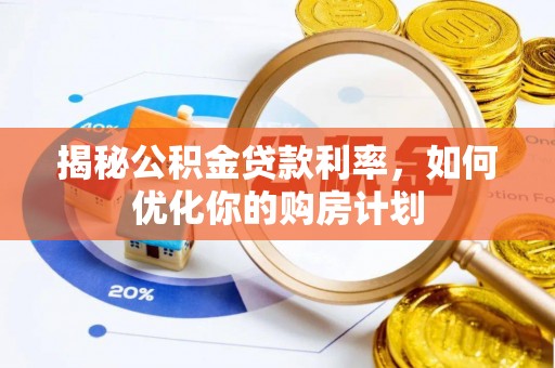 鄄城揭秘公积金贷款利率，如何优化你的购房计划