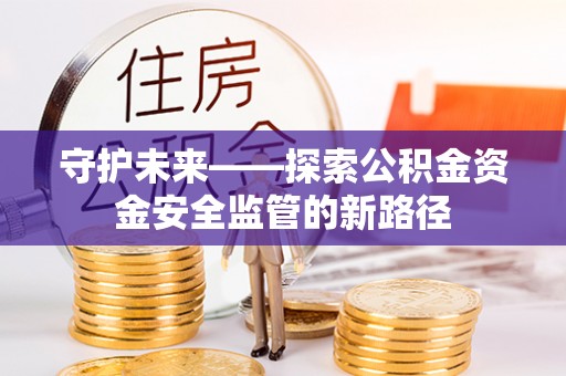 鄄城守护未来——探索公积金资金安全监管的新路径