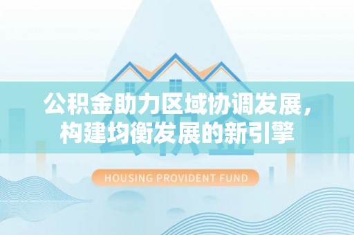 鄄城公积金助力区域协调发展，构建均衡发展的新引擎