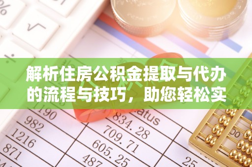 鄄城解析住房公积金提取与代办的流程与技巧，助您轻松实现资金流动