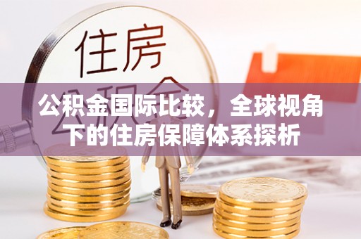 鄄城公积金国际比较，全球视角下的住房保障体系探析