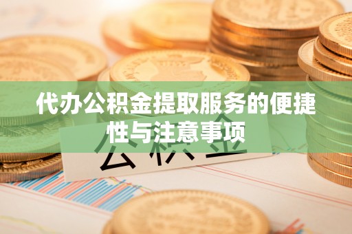 鄄城代办公积金提取服务的便捷性与注意事项