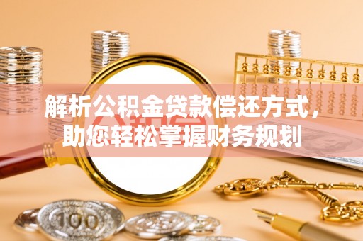 鄄城解析公积金贷款偿还方式，助您轻松掌握财务规划