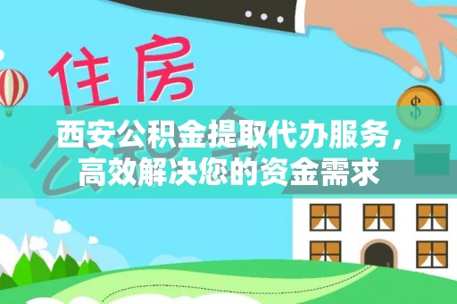 鄄城西安公积金提取代办服务，高效解决您的资金需求