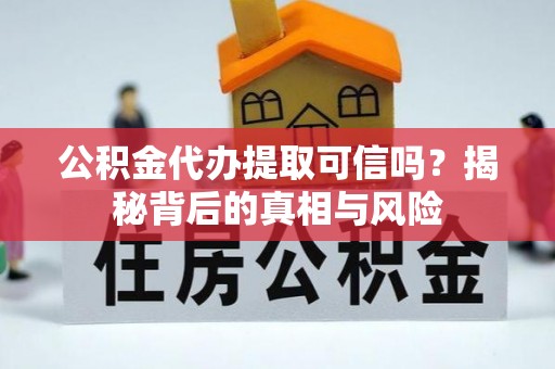鄄城公积金代办提取可信吗？揭秘背后的真相与风险