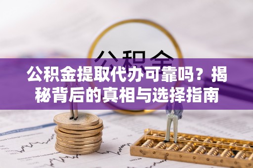 鄄城公积金提取代办可靠吗？揭秘背后的真相与选择指南